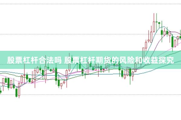 股票杠杆合法吗 股票杠杆期货的风险和收益探究