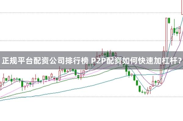 正规平台配资公司排行榜 P2P配资如何快速加杠杆？
