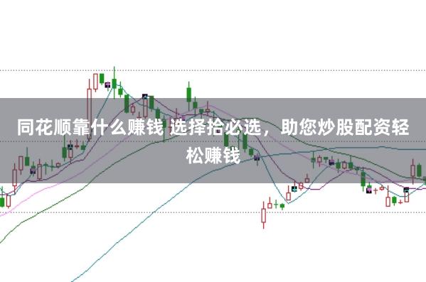 同花顺靠什么赚钱 选择拾必选，助您炒股配资轻松赚钱