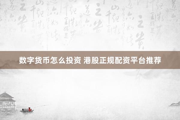 数字货币怎么投资 港股正规配资平台推荐
