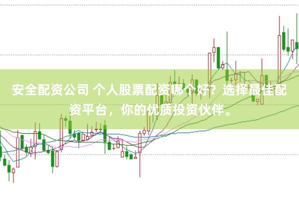 安全配资公司 个人股票配资哪个好?选择最佳配资平台,你的优质投资伙伴。