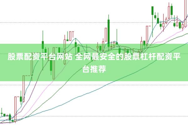 股票配资平台网站 全网最安全的股票杠杆配资平台推荐