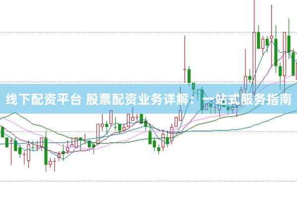 线下配资平台 股票配资业务详解：一站式服务指南