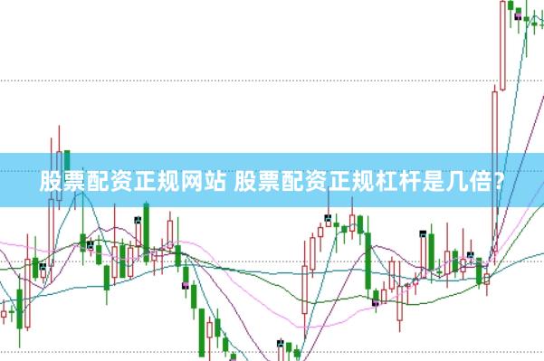 股票配资正规网站 股票配资正规杠杆是几倍?
