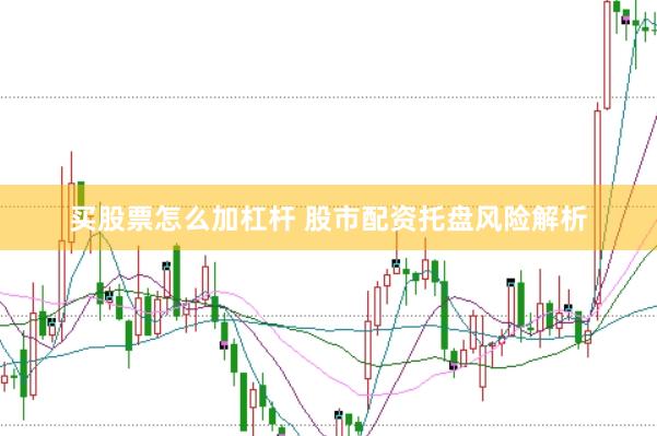买股票怎么加杠杆 股市配资托盘风险解析
