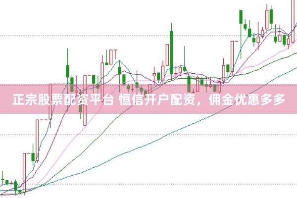 正宗股票配资平台 恒信开户配资，佣金优惠多多