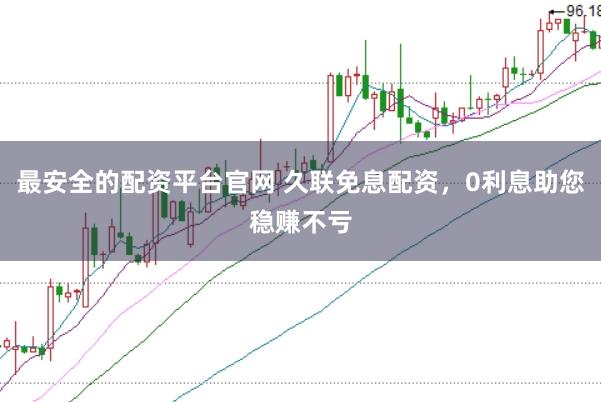 最安全的配资平台官网 久联免息配资，0利息助您稳赚不亏