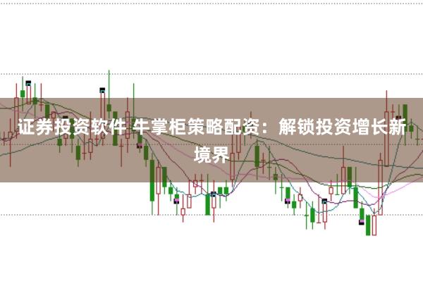 证券投资软件 牛掌柜策略配资：解锁投资增长新境界