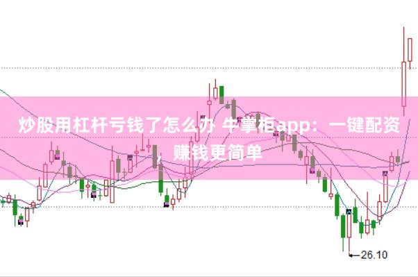 炒股用杠杆亏钱了怎么办 牛掌柜app：一键配资，赚钱更简单