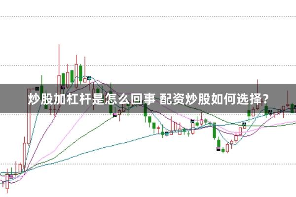 炒股加杠杆是怎么回事 配资炒股如何选择？