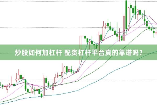 炒股如何加杠杆 配资杠杆平台真的靠谱吗？