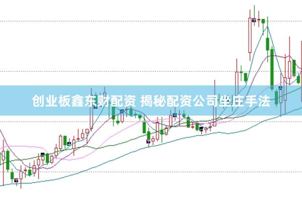 创业板鑫东财配资 揭秘配资公司坐庄手法