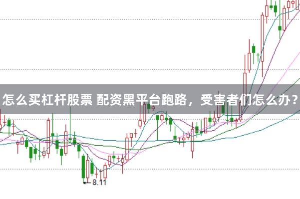 怎么买杠杆股票 配资黑平台跑路，受害者们怎么办？