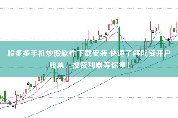 股多多手机炒股软件下载安装 快速了解配资开户股票,投资利器等你拿!