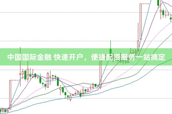 中国国际金融 快速开户，便捷配资服务一站搞定