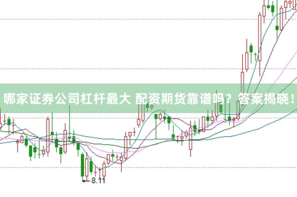 哪家证券公司杠杆最大 配资期货靠谱吗？答案揭晓！