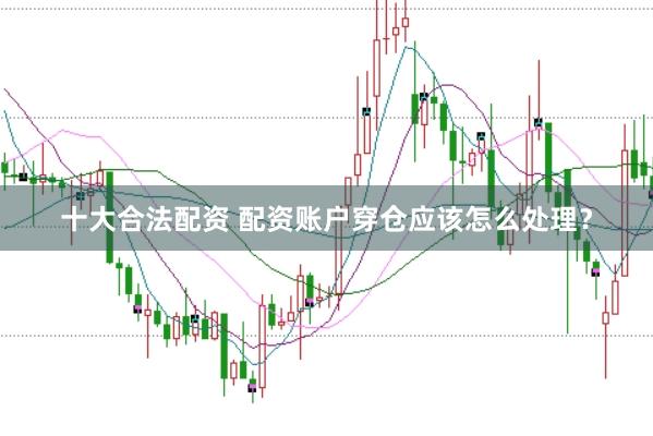 十大合法配资 配资账户穿仓应该怎么处理？