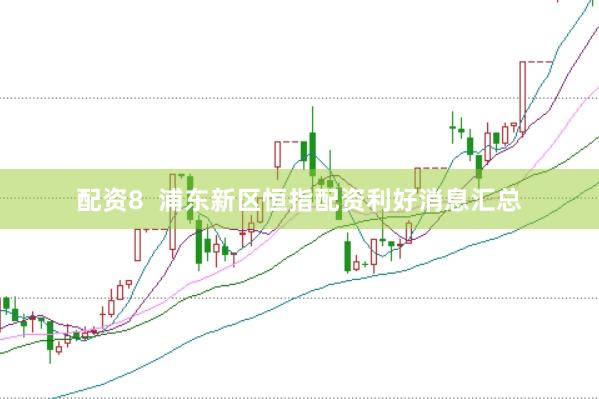 配资8  浦东新区恒指配资利好消息汇总
