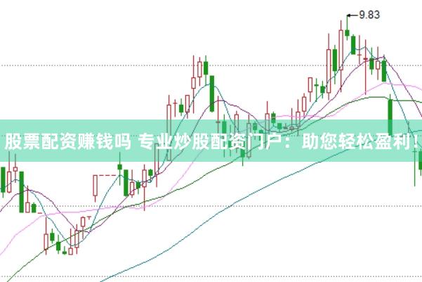 股票配资赚钱吗 专业炒股配资门户：助您轻松盈利！